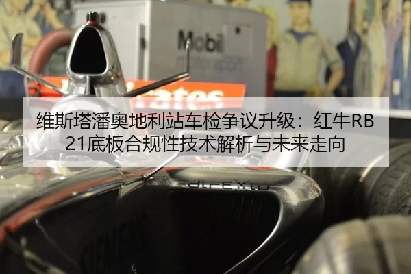 维斯塔潘奥地利站车检争议升级：红牛RB21底板合规性技术解析与未来走向