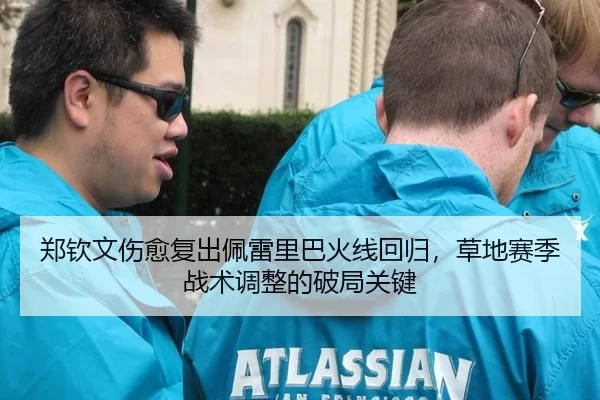 郑钦文伤愈复出佩雷里巴火线回归，草地赛季战术调整的破局关键